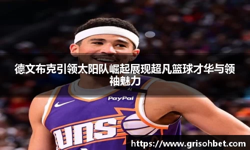 德文布克引领太阳队崛起展现超凡篮球才华与领袖魅力