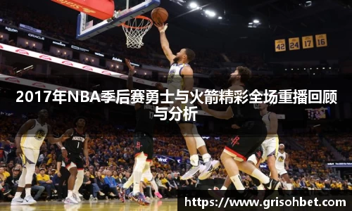 2017年NBA季后赛勇士与火箭精彩全场重播回顾与分析