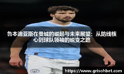 鲁本迪亚斯在曼城的崛起与未来展望：从防线核心到球队领袖的蜕变之路
