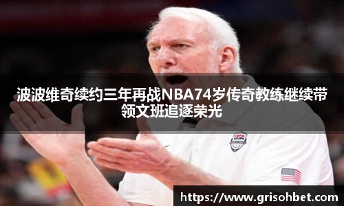 波波维奇续约三年再战NBA74岁传奇教练继续带领文班追逐荣光