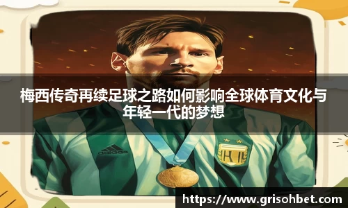 梅西传奇再续足球之路如何影响全球体育文化与年轻一代的梦想