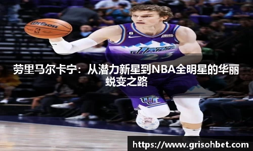 劳里马尔卡宁：从潜力新星到NBA全明星的华丽蜕变之路