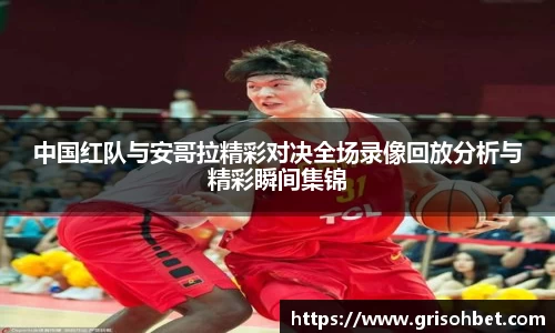 中国红队与安哥拉精彩对决全场录像回放分析与精彩瞬间集锦