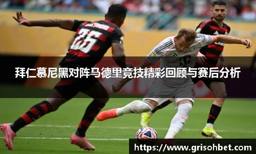 拜仁慕尼黑对阵马德里竞技精彩回顾与赛后分析