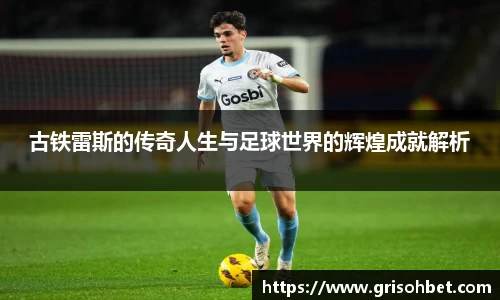 古铁雷斯的传奇人生与足球世界的辉煌成就解析