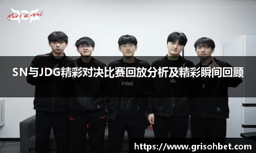 SN与JDG精彩对决比赛回放分析及精彩瞬间回顾