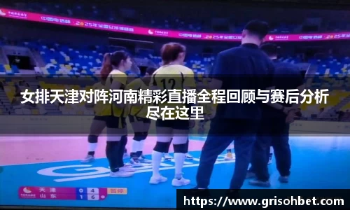 女排天津对阵河南精彩直播全程回顾与赛后分析尽在这里